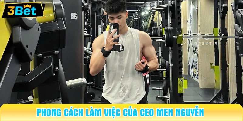 Phong cách làm việc của CEO Men Nguyễn 